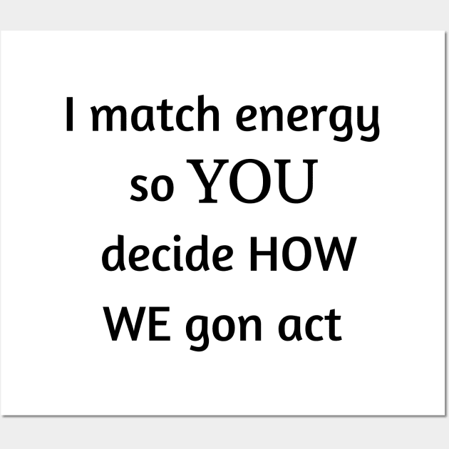 i match energy so you decide how we gon act Wall Art by mdr design